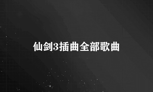 仙剑3插曲全部歌曲