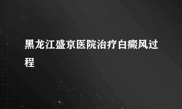 黑龙江盛京医院治疗白癜风过程
