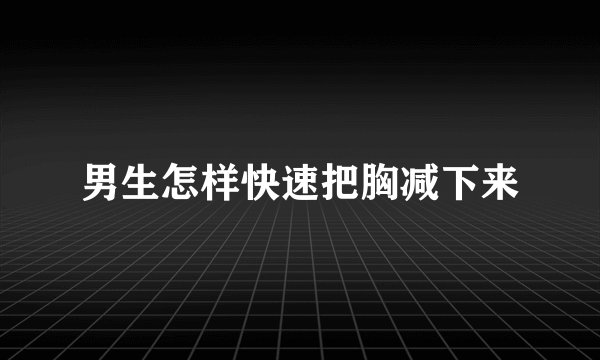 男生怎样快速把胸减下来