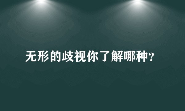 无形的歧视你了解哪种?
