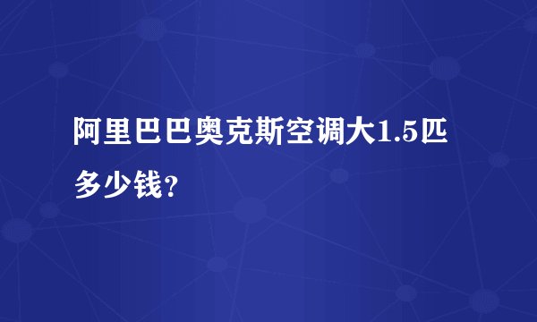 阿里巴巴奥克斯空调大1.5匹多少钱？