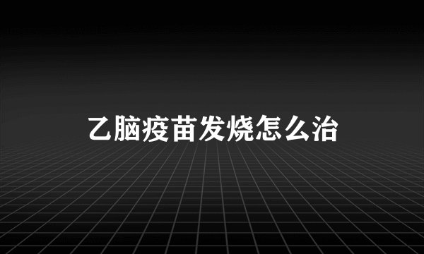 乙脑疫苗发烧怎么治