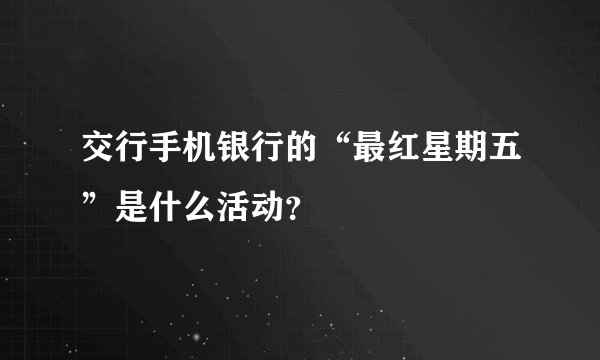 交行手机银行的“最红星期五”是什么活动？