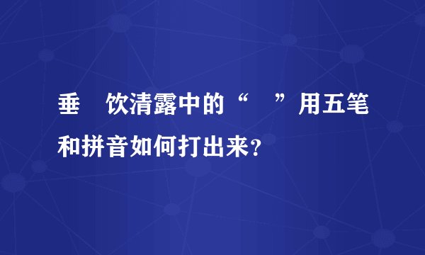 垂緌饮清露中的“緌”用五笔和拼音如何打出来？