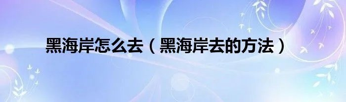 黑海岸怎么去（黑海岸去的方法）