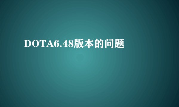 DOTA6.48版本的问题