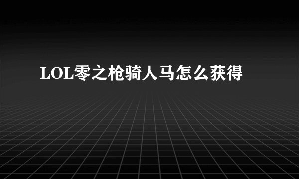 LOL零之枪骑人马怎么获得