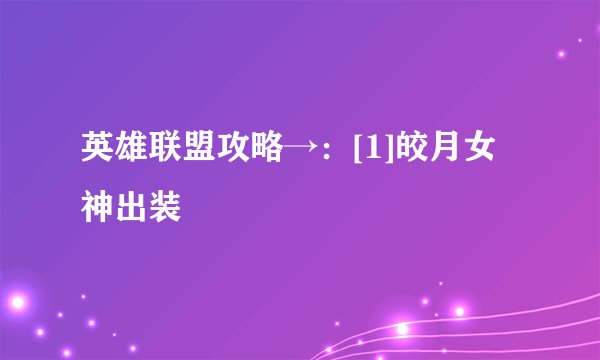 英雄联盟攻略→：[1]皎月女神出装