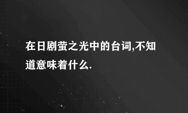 在日剧萤之光中的台词,不知道意味着什么.