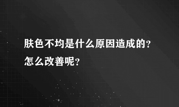 肤色不均是什么原因造成的？怎么改善呢？