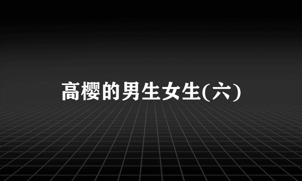 高樱的男生女生(六)