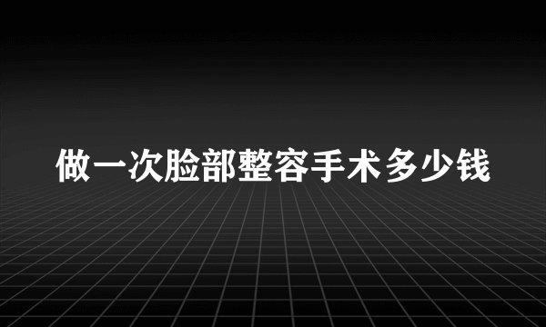 做一次脸部整容手术多少钱