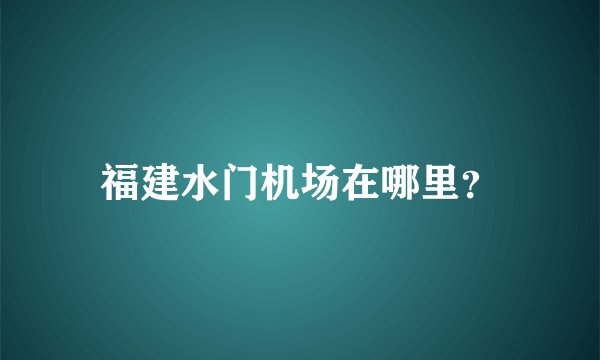 福建水门机场在哪里？