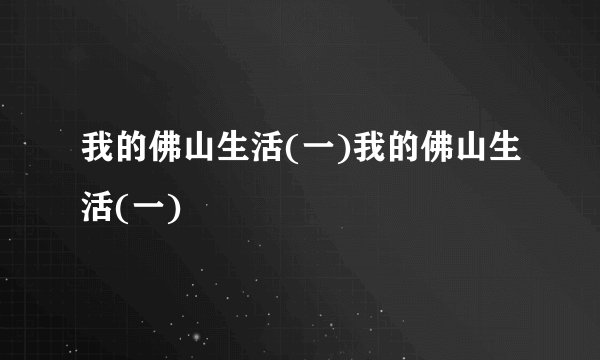 我的佛山生活(一)我的佛山生活(一)