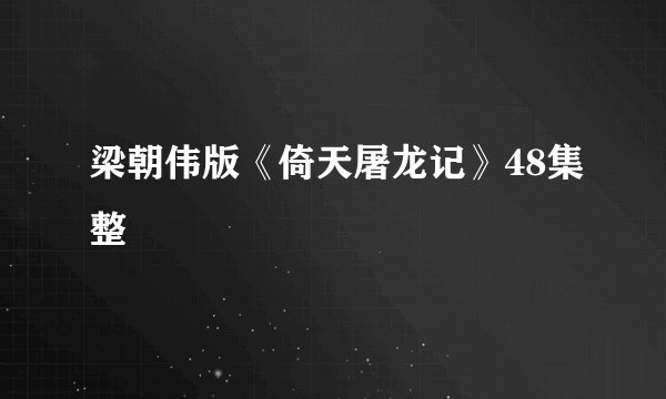 梁朝伟版《倚天屠龙记》48集整