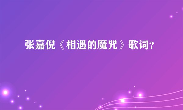 张嘉倪《相遇的魔咒》歌词？