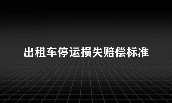 出租车停运损失赔偿标准
