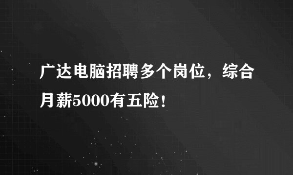 广达电脑招聘多个岗位，综合月薪5000有五险！