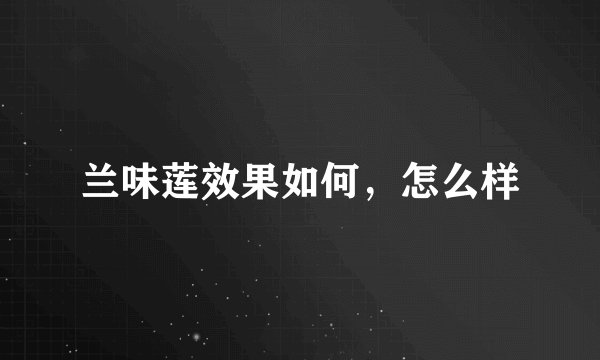 兰味莲效果如何，怎么样