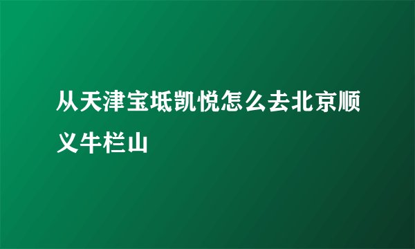 从天津宝坻凯悦怎么去北京顺义牛栏山
