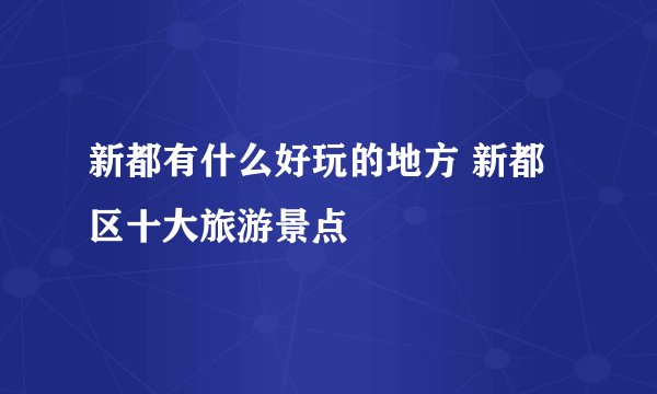 新都有什么好玩的地方 新都区十大旅游景点