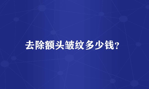 去除额头皱纹多少钱？