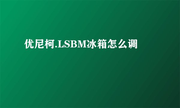 优尼柯.LSBM冰箱怎么调