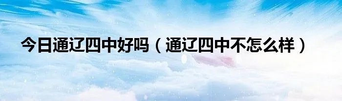 今日通辽四中好吗（通辽四中不怎么样）