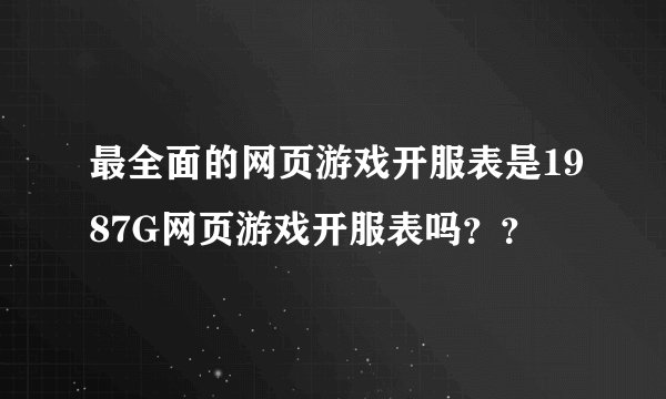 最全面的网页游戏开服表是1987G网页游戏开服表吗？？