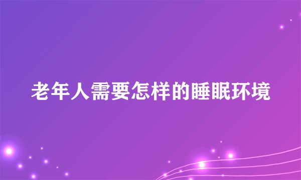老年人需要怎样的睡眠环境