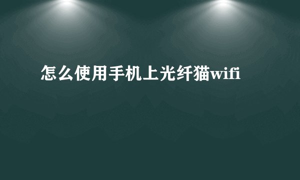 怎么使用手机上光纤猫wifi