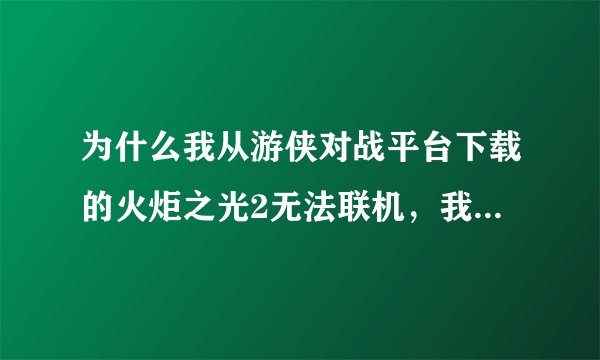 为什么我从游侠对战平台下载的火炬之光2无法联机,我能创建个服务器但是我朋友加不进来我也进不去其他玩