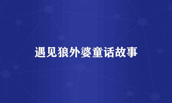 遇见狼外婆童话故事