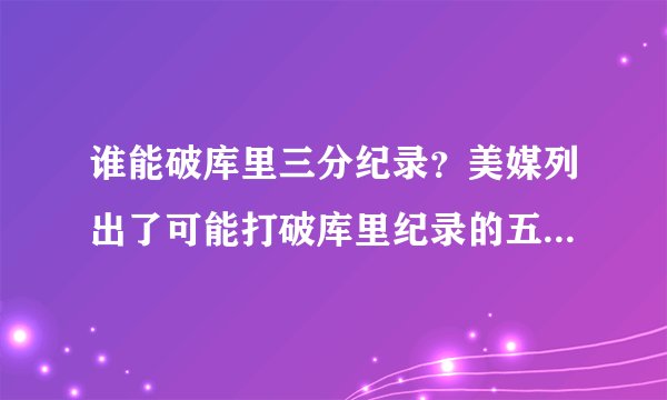 谁能破库里三分纪录？美媒列出了可能打破库里纪录的五名年轻球员