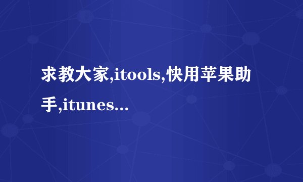 求教大家,itools,快用苹果助手,itunes到底用哪个啊？