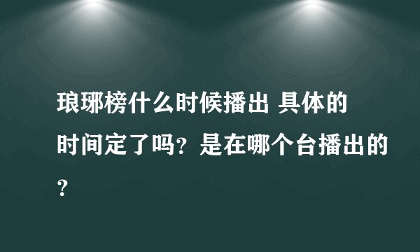琅琊榜什么时候播出 具体的时间定了吗？是在哪个台播出的？