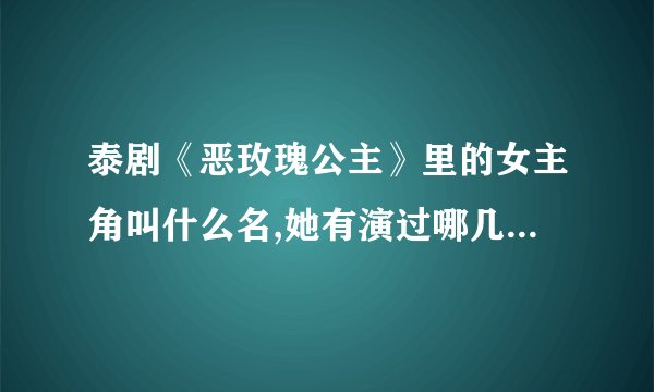 泰剧《恶玫瑰公主》里的女主角叫什么名,她有演过哪几部片呢？