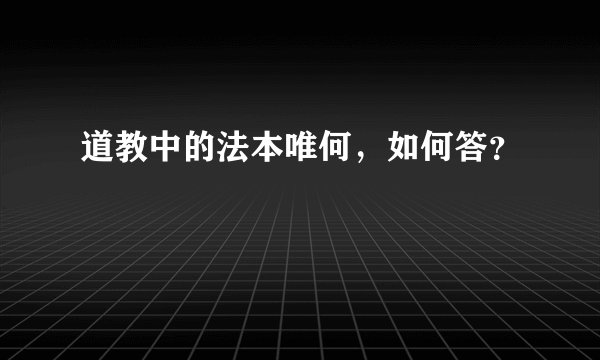 道教中的法本唯何，如何答？