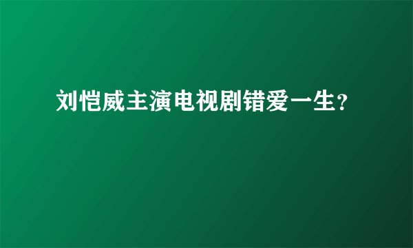 刘恺威主演电视剧错爱一生？
