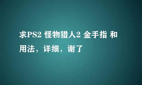 求PS2 怪物猎人2 金手指 和 用法，详细，谢了
