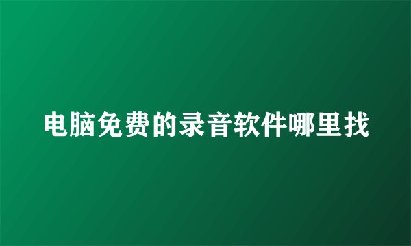 电脑免费的录音软件哪里找