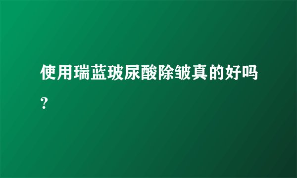 使用瑞蓝玻尿酸除皱真的好吗？