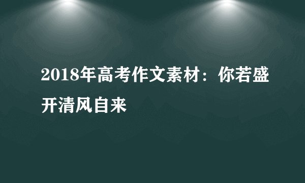2018年高考作文素材：你若盛开清风自来