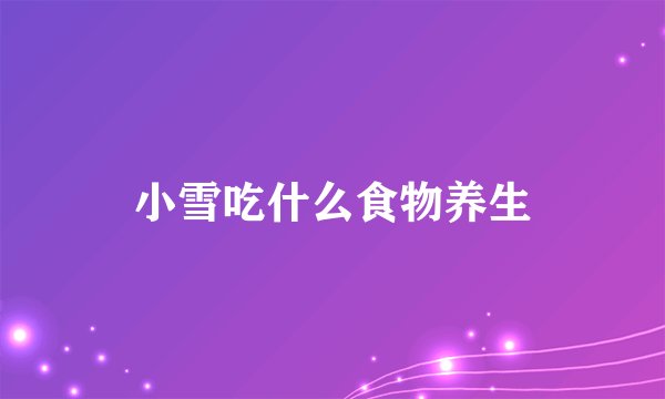 小雪吃什么食物养生