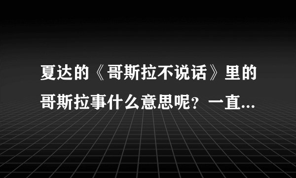 夏达的《哥斯拉不说话》里的哥斯拉事什么意思呢？一直不懂呢急求？
