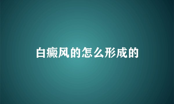 白癜风的怎么形成的