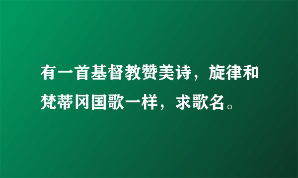 有一首基督教赞美诗,旋律和梵蒂冈国歌一样,求歌名。