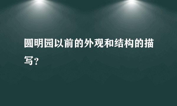 圆明园以前的外观和结构的描写？