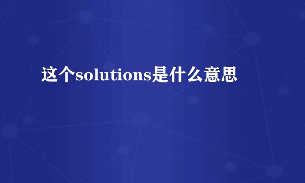 这个solutions是什么意思