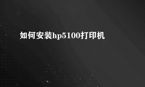 如何安装hp5100打印机